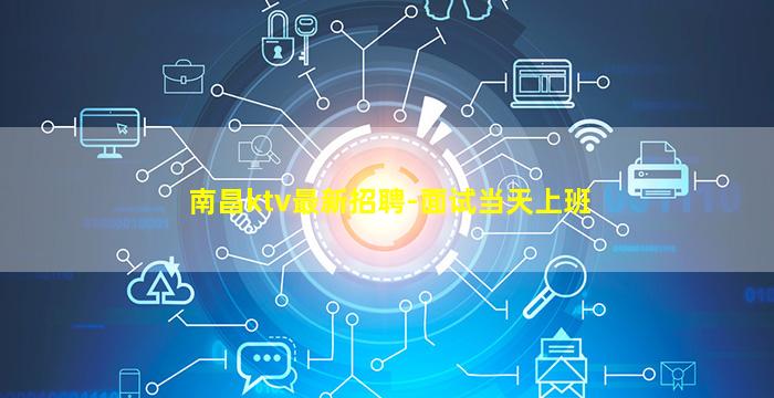 南昌ktv最新招聘-面试当天上班
